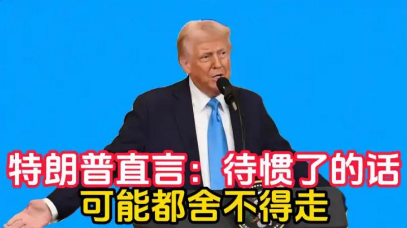 特朗普:待惯了的话 可能都舍不得走